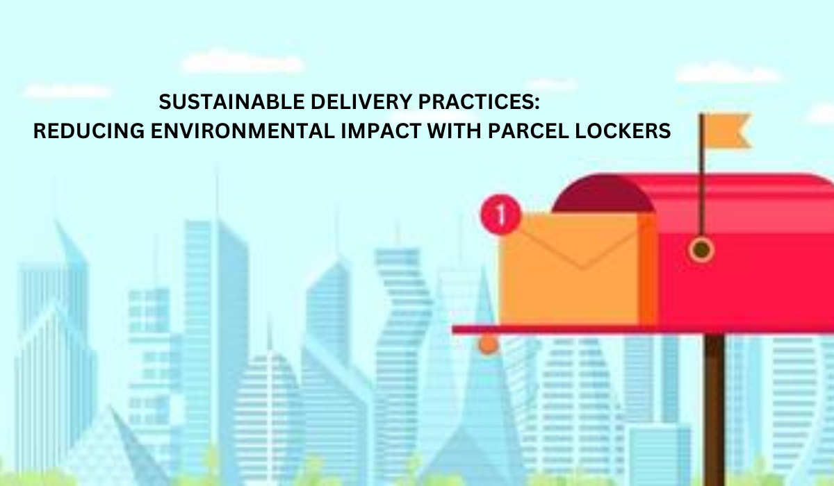 Sustainable Delivery Practices: Reducing Environmental Impact with Parcel Lockers